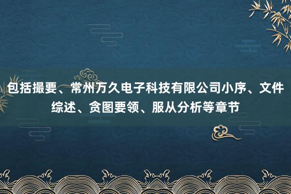 包括撮要、常州万久电子科技有限公司小序、文件综述、贪图要领、服从分析等章节
