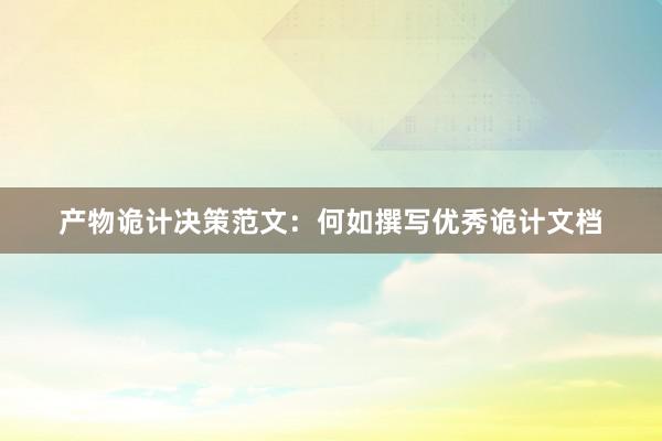 产物诡计决策范文：何如撰写优秀诡计文档