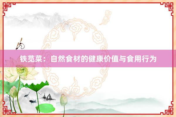 铁苋菜：自然食材的健康价值与食用行为