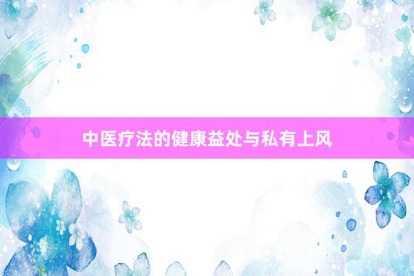 中医疗法的健康益处与私有上风