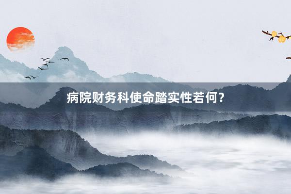 病院财务科使命踏实性若何？